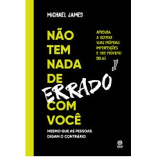 Não tem nada de errado com você  -  Aprenda a aceitar suas imperfeições e tire proveito delas <br /><br /> <small>Michael James; Márcia Blasques; </small>