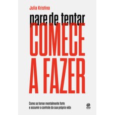 Pare de tentar. Comece a fazer  -  Como se tornar mentalmente forte e assumir o controle da sua própria vida <br /><br /> <small>Julia Kristina; Julles Dinaura; </small>