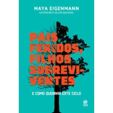 Pais feridos. Filhos sobreviventes  -  E como quebrar este ciclo <br /><br /> <small>MAYA EIGENMANN</small>