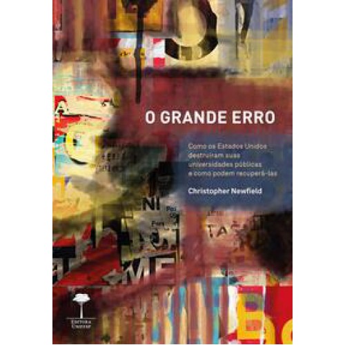 O grande erro  -  Como os Estados Unidos destruíram suas universidades públicas e como podem recuperá-las <br /><br /> <small>CHRISTOPHER NEWFIELD; </small>