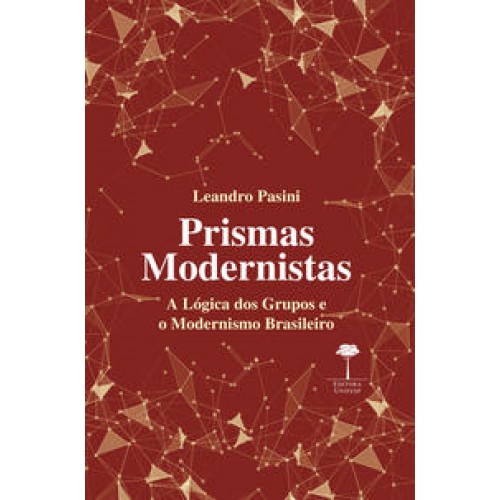 Prismas Modernistas  -  A Lógica dos Grupos e o Modernismo Brasileiro <br /><br /> <small>LEANDRO PASINI; </small>