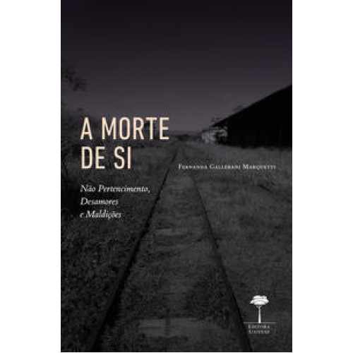 A Morte de Si  -  Não Pertencimento, Desamores e Maldições <br /><br /> <small>FERNANDA MARQUETTI; </small>