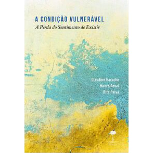 A Condição Vulnerável  -  A Perda do Sentimento de Existir <br /><br /> <small>Claudine Haroche; Mauro Rovai; Rita Paiva; </small>