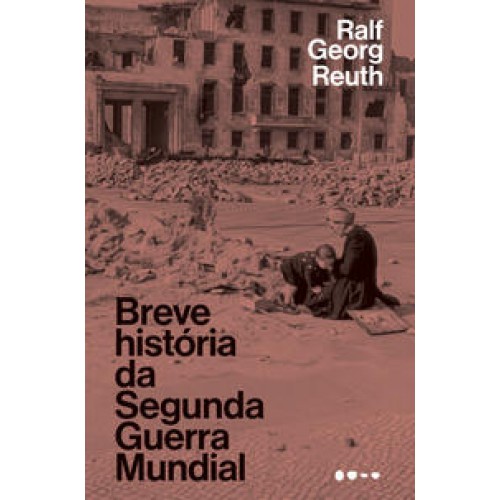Breve história da Segunda Guerra Mundial   <br /><br /> <small>RALF GEORG REUTH-</small>
