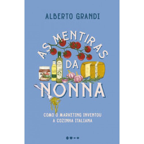 As mentiras da nonna  -  Como o marketing inventou a cozinha italiana <br /><br /> <small>ALBERTO GRANDI-</small>