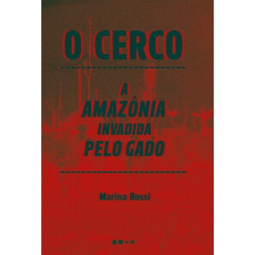 O cerco  -  A Amazônia invadida pelo gado <br /><br /> <small>MARINA ROSSI-</small>