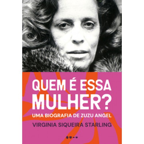 Quem é essa mulher  -  Uma biografia de Zuzu Angel <br /><br /> <small>VIRGINIA SIQUEIRA STARLING-</small>