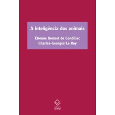 A inteligência dos animais  -  Tratado dos animais, de Étienne Bonnot de Condillac, e Sobre a inteligência dos animais, de Charles-Georges Le Roy <br /><br /> <small>Étienne Bonnot de Condillac; Charles-Georges Le Roy; Lourenço Fernandes Neto; Dario Galvão; </small>
