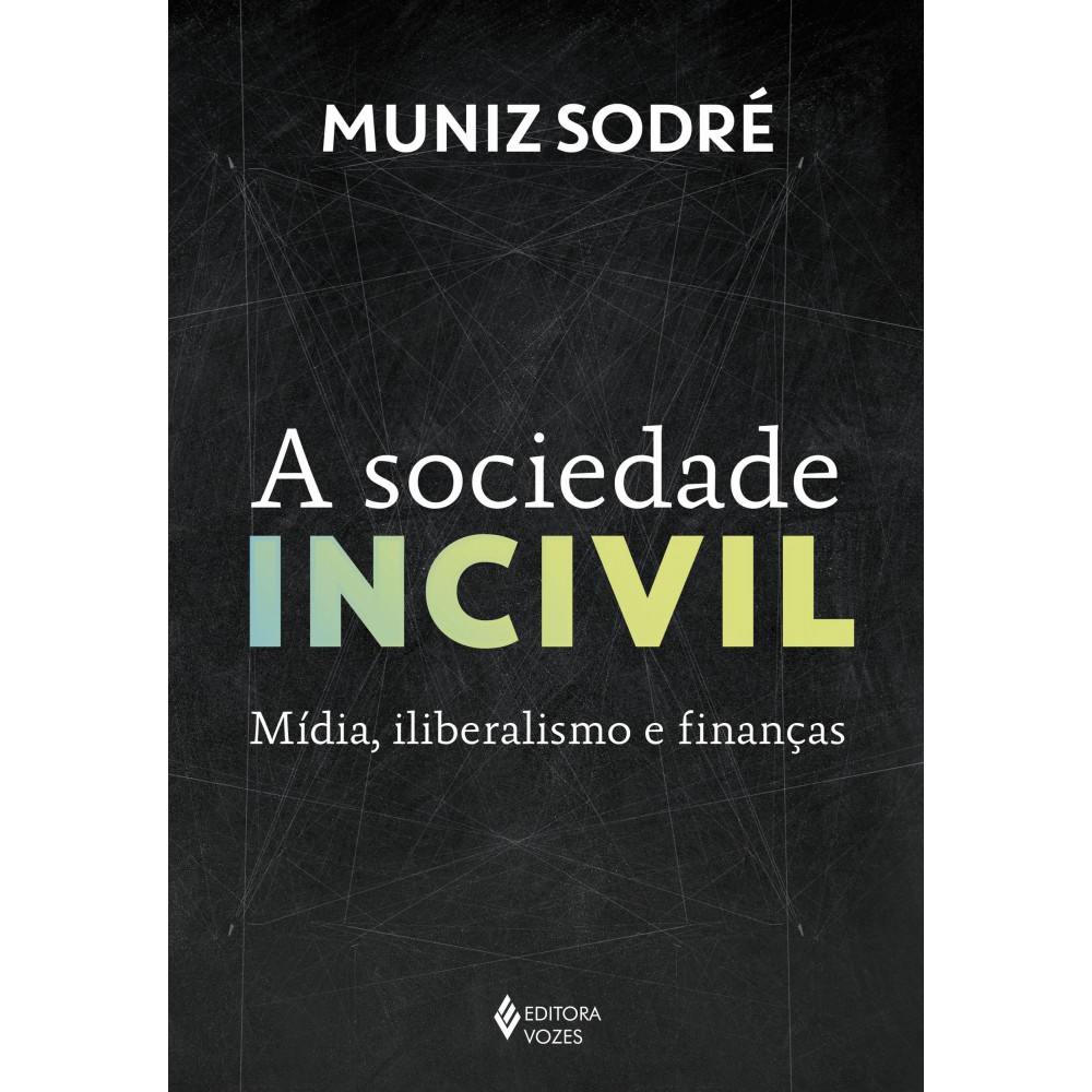 A sociedade incivil - Mídia, iliberalismo e finanças <br /><br /> <small>Muniz Sodré</small>