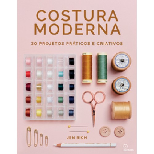 Costura Moderna  -  30 projetos práticos e criativos <br /><br /> <small>JEN RICH-</small>