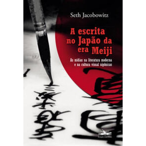 A escrita no Japão da era Meiji  -  As mídias na literatura moderna e na cultura visual nipônicas <br /><br /> <small>SETH JACOBWITZ-</small>