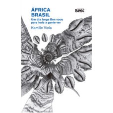 África Brasil  -  Um dia Jorge Ben voou para toda a gente ver <br /><br /> <small>Kamille Viola; Danilo Santos de Miranda; Lauro Lisboa Garcia; </small>