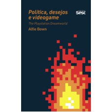 Política, desejo e videogame  -  The Playstation Dreamworld <br /><br /> <small>Alfie Bown; Rafael Evangelista; Alexandre Matias; </small>