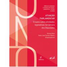 Atuação parlamentar - Ensaios sobre atividades legislativas na Câmara dos Deputados  