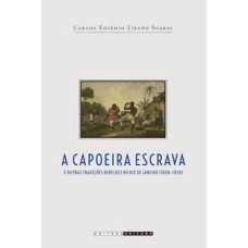 Capoeira escrava e outras tradições rebeldes no Rio de Janeiro (1808 - 1850)   <br /><br /> <small>Carlos Eugênio Líbano Soares; </small>