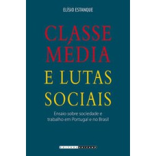 Classe média e lutas sociais  -  Ensaio sobre sociedade e trabalho em Portugal e no Brasil <br /><br /> <small>Elísio Estanque; </small>