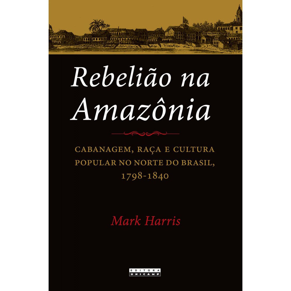 Rebelião na Amazônia - Cabanagem, raça e cultura popular no norte do brasil, 1798 - 1840