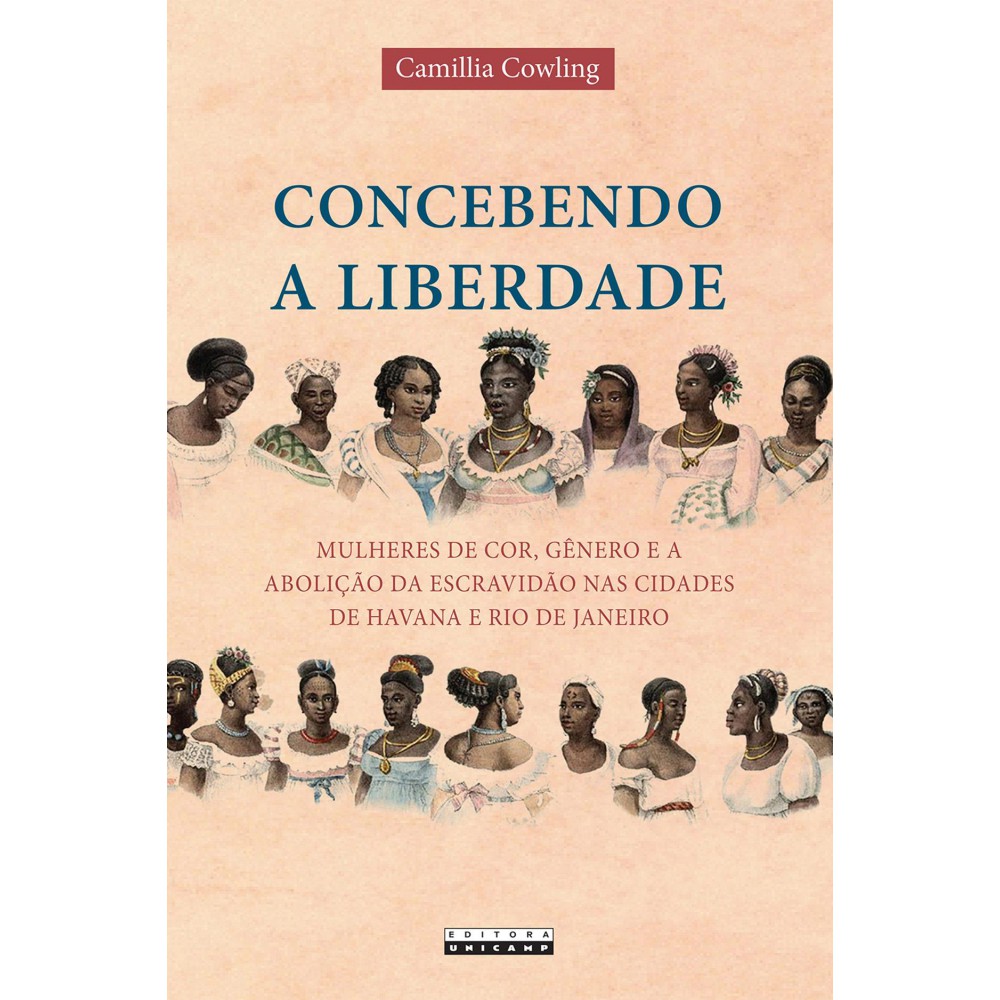 Concebendo a liberdade - Mulheres de cor, gêneros e a abolição da escravidão nas cidades de Havana e Rio de Janeiro Concebendo a liberdade - Mulheres de cor, gêneros e a abolição da escravidão nas cidades de Havana e Rio de Janeiro