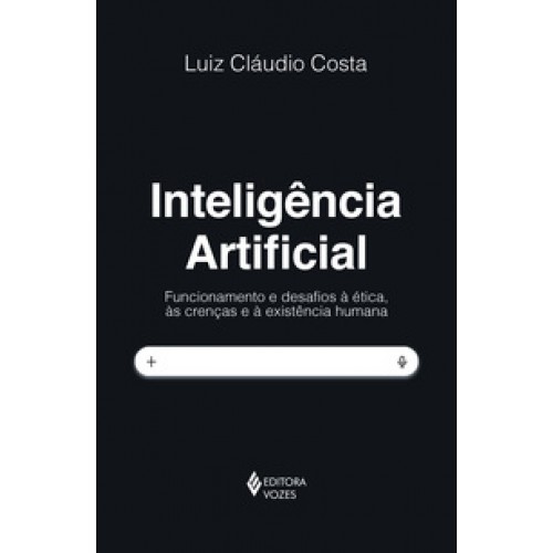 Inteligência artificial - Funcionamento e desafios à ética, às crenças e à existência humana <br /><br /> <small>LUIZ CLAUDIO COSTA-</small> Inteligência artificial - Funcionamento e desafios à ética, às crenças e à existência humana <br /><br /> <small>LUIZ CLAUDIO COSTA-</small>