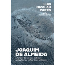 Joaquim de Almeida  -  A história do africano traficado que se tornou traficante de africanos <br /><br /> <small>Luis Nicolau Parés; Alceu Chiesorin Nunes; </small>