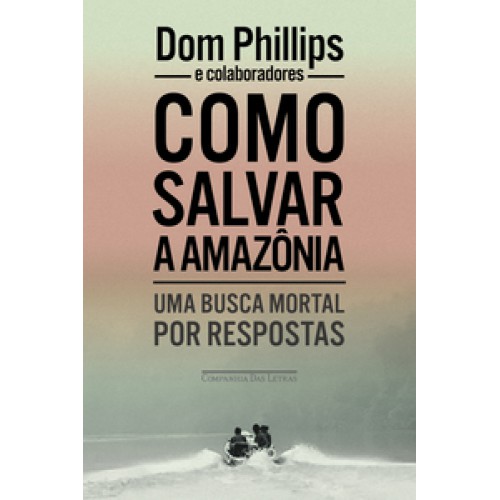 Como salvar a Amazônia <br /><br /> <small>DOM PHILLIPS</small>