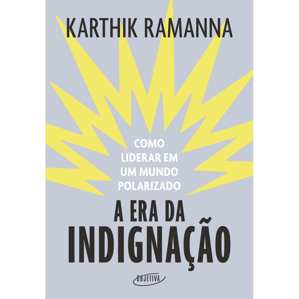 A era da indignação - Como liderar em um mundo polarizado