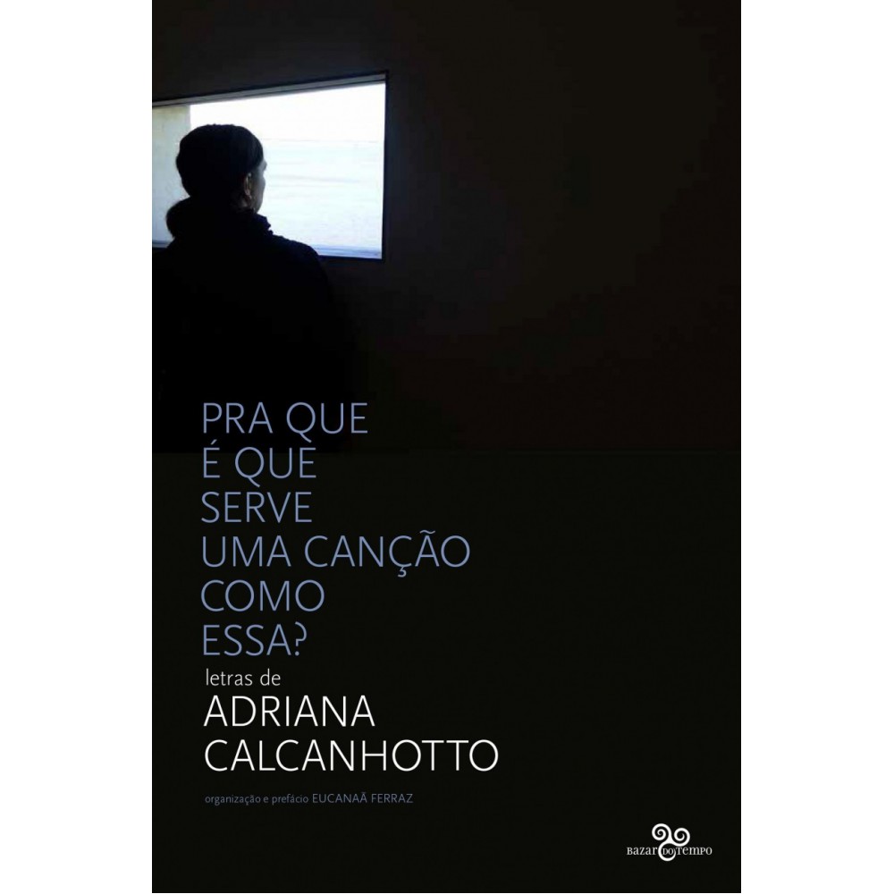 Pra que é que serve uma canção como essa? - Letras de Adriana Calcanhotto <br /><br /> <small>Adriana Calcanhotto; Eucanaã Ferraz</small>