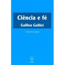 Ciência e fé - 2ª edição  -  Cartas de Galileu sobre o acordo do sistema copernicano com a Bíblia <br /><br /> <small>Galileu Galilei; Carlos Arthur Ribeiro do Nascimento; </small>
