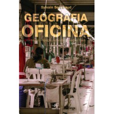 Geografia da oficina  -  Confecção, migração, urbanização em São Paulo <br /><br /> <small>Sylvain Souchaud; </small>