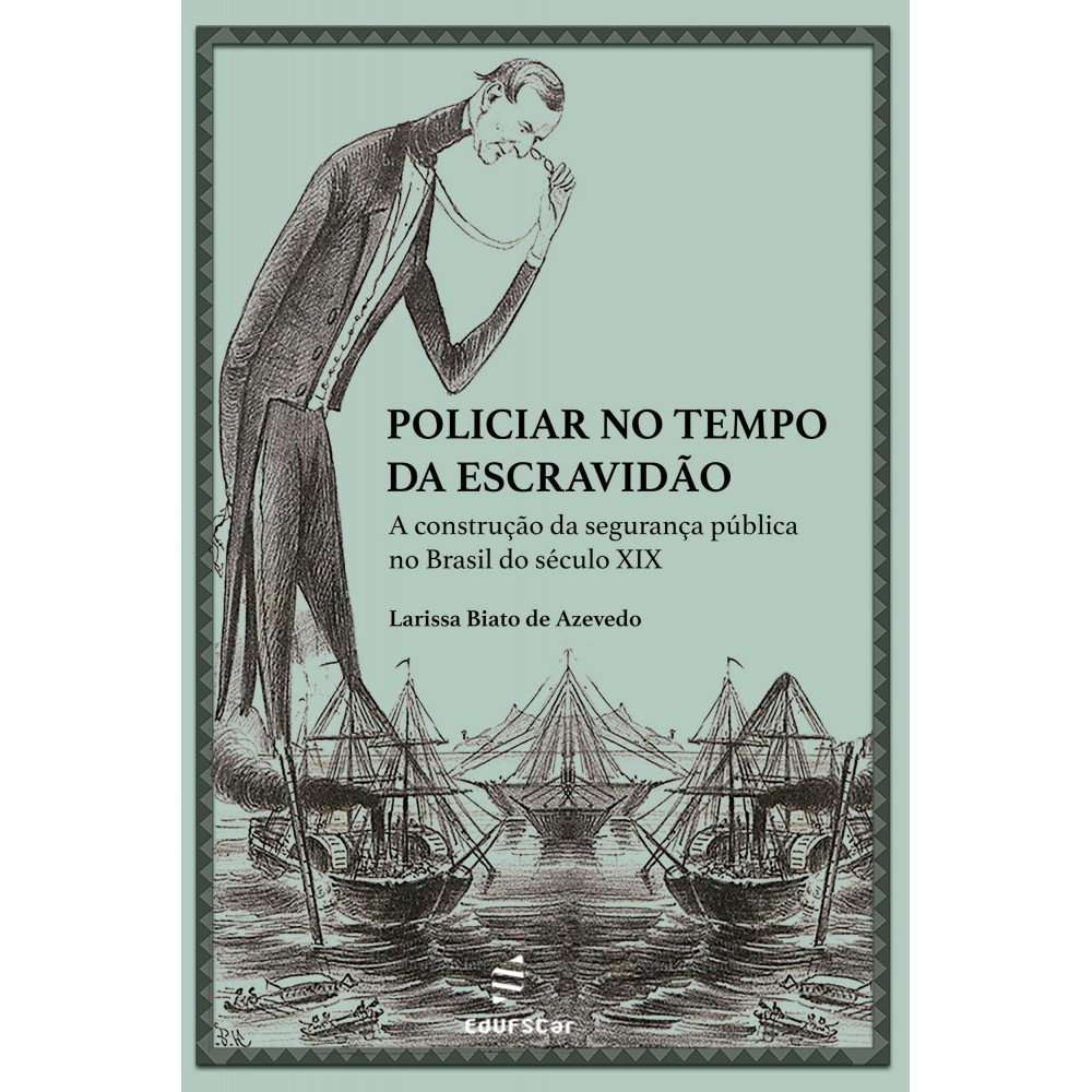 Policiar no tempo da escravidão: - a construção da segurança pública no Brasil do século XIX <br /><br /> <small>Larissa Biato de Azevedo</small>