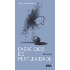 Exercícios de perplexidades  -  Aforismos <br /><br /> <small>Mauro Maldonato; Danilo Santos de Miranda; Roberta Barni; </small>